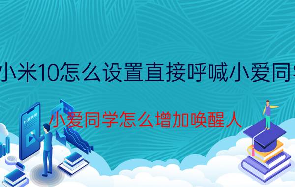 小米10怎么设置直接呼喊小爱同学 小爱同学怎么增加唤醒人？